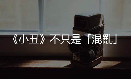 《小丑》不只是「混亂」：你只是需要一個藉口，去活得更「解構(gòu)」