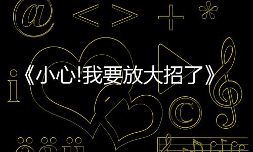 《小心!我要放大招了》音樂原聲帶治愈上線