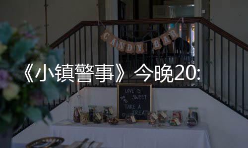 《小鎮(zhèn)警事》今晚20:30 CCTV8開播  輕喜劇再現(xiàn)新農(nóng)村警民二三事