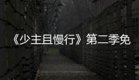 《少主且慢行》第二季免費解鎖,虞書欣劉奕暢沙雕甜寵太上頭