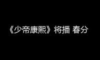 《少帝康熙》將播 春分習俗里看傳統文化
