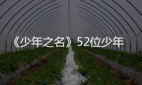 《少年之名》52位少年成功進港 初舞臺表現獲全網稱贊