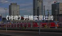 《將夜》開播實景壯闊 陳飛宇宋伊人煙火氣獲贊