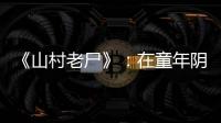 《山村老尸》：在童年陰影之外還有什么？