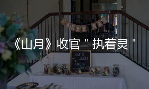《山月》收官＂執著靈＂下線 ＂社會蘭＂孫銥繼續逆襲