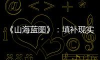 《山海藍圖》：填補現(xiàn)實工業(yè)題材的空白