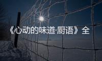 《心動的味道·廚語》全員高能逆襲 SNH48孫芮成店長  盡職何楷成蔡海鵬獲贊