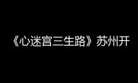 《心迷宮三生路》蘇州開機 趙立新蔣勤勤上演“追兇之旅”
