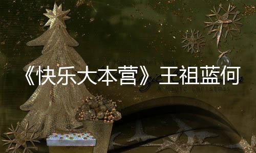 《快樂大本營》王祖藍何炅獻唱《喜歡你》是第幾期？