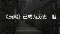 《康熙》已成為歷史，但有些記憶永遠不會過去