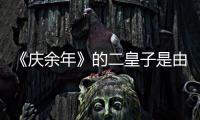 《慶余年》的二皇子是由誰扮演的？他還演過什么電視？