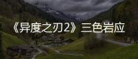 《異度之刃2》三色巖應該怎樣得？獲得方法和技巧詳細介紹
