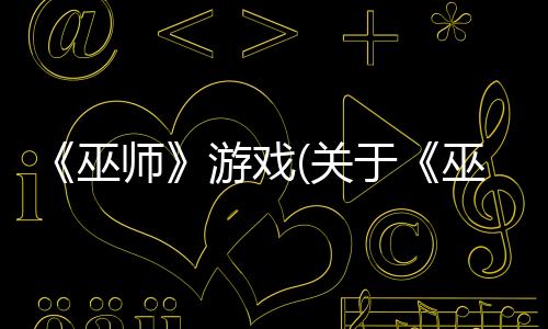 《巫師》游戲(關于《巫師》游戲簡述)