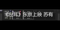 《左耳》東京上映 蘇有朋馬思純溫馨合影【娛樂新聞】風(fēng)尚中國網(wǎng)