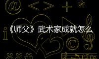 《師父》武術家成就怎么解鎖