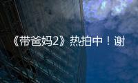 《帶爸媽2》熱拍中！謝依霖綜藝感滿分【娛樂新聞】風尚中國網