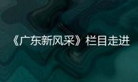 《廣東新風采》欄目走進質量達標企業——林德漆
