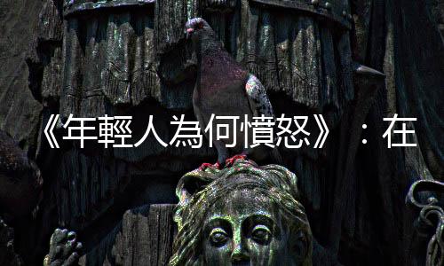 《年輕人為何憤怒》：在我的家族中，成長(zhǎng)的階段沒(méi)有男性榜樣是一種傳統(tǒng)