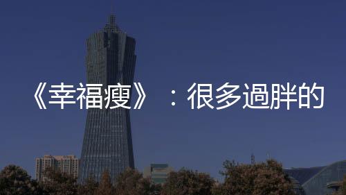 《幸福瘦》：很多過胖的孩子，是小時候長輩「乖」出來的