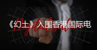 《幻土》入圍香港國際電影節 郭月再被提名 將角逐最佳女主角獎