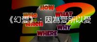 《幻愛》：因為愛所以愛