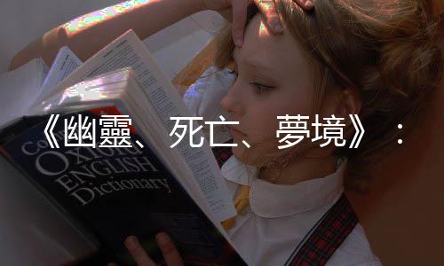 《幽靈、死亡、夢境》：特別強大的人格才能承受擁有「預知能力」的悲哀