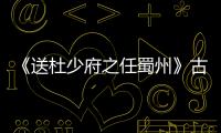 《送杜少府之任蜀州》古詩朗誦 送杜少府之任蜀州全詩