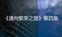 《通向繁榮之路》第四集《心手相連》一分鐘導視
