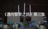 《通向繁榮之路》第三集《輕關易道》今晚播出 亮點搶先看