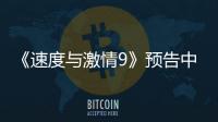 《速度與激情9》預告中的神秘人物是誰？上映了嗎？