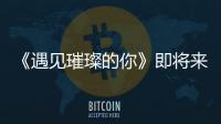 《遇見璀璨的你》即將來襲陳喬恩搭檔金瀚看劇照都等不及了！