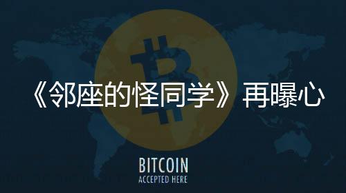 《鄰座的怪同學》再曝心動片段