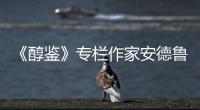 《醇鑒》專欄作家安德魯?杰弗德：挖掘戈壁沙漠背后的秘密