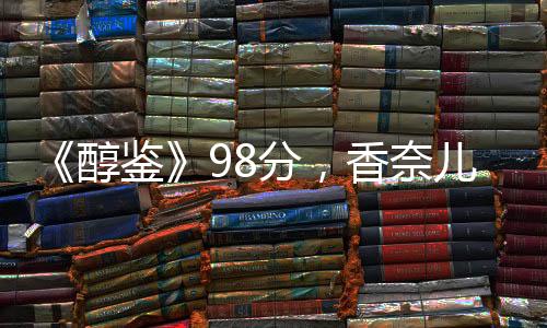 《醇鑒》98分，香奈兒旗下一級B等卡農期酒上線