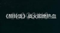《醉玲瓏》戰(zhàn)火即燃熱血賁張 玲瓏陣重啟迫在眉睫