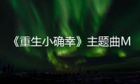 《重生小確幸》主題曲MV曝光