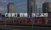 《重紫》首播，徐正溪顏值夠帥