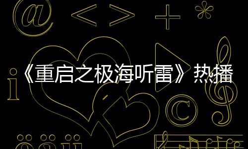 《重啟之極海聽雷》熱播 黃俊捷人形手辦臉引發(fā)熱評