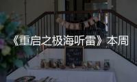 《重啟之極海聽雷》本周精彩繼續