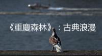 《重慶森林》：古典浪漫的愛情，治療傷痛的儀式