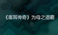 《重耳傳奇》為母之道霸屏熱搜 王龍華張一山蒲巴甲主創(chuàng)組團聯(lián)動