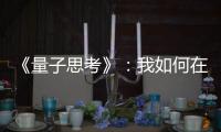 《量子思考》：我如何在八年內讀了1500本書，建立起腦中的參考架構？
