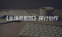 《金牌喜劇班》探討創作、表演業務 喜劇新人正發光