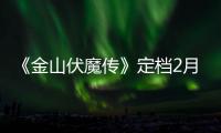 《金山伏魔傳》定檔2月23日 白蛇法海前九世輪回續(xù)孽緣