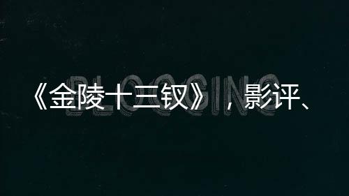 《金陵十三釵》，影評(píng)、簡(jiǎn)介及基本信息