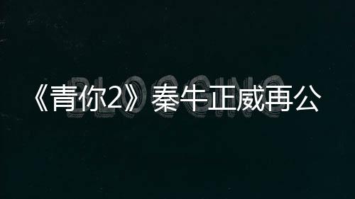 《青你2》秦牛正威再公演，實力未提升但演唱賣力，形象臃腫被吐槽