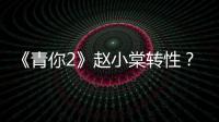《青你2》趙小棠轉性？示好乃萬無回應，性格是真實還是做作？