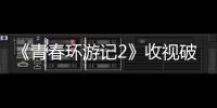 《青春環游記2》收視破二蟬聯第一爆笑升級