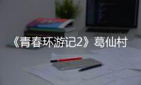 《青春環游記2》葛仙村勇敢追夢 聯手劉敏濤、硬糖少女303爆笑唱跳決C位