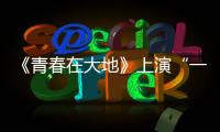 《青春在大地》上演“一個(gè)都不能少”